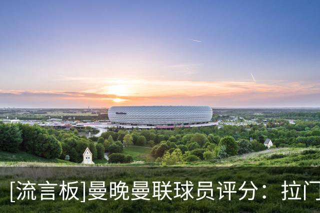 [流言板]曼晚曼联球员评分：拉门斯6分最高，蒂勒曼斯、B费等7人3分